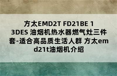 方太EMD2T+FD21BE+13DES 油烟机热水器燃气灶三件套-适合高品质生活人群 方太emd21t油烟机介绍